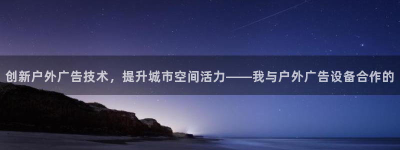杏宇平台主管:创新户外广告技术,提升城市 杏宇平台主管:创新户外广告技术,提升城市